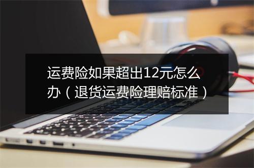 运费险如果超出12元怎么办（退货运费险理赔标准）