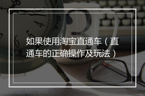 如果使用淘宝直通车（直通车的正确操作及玩法）
