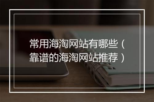 常用海淘网站有哪些（靠谱的海淘网站推荐）