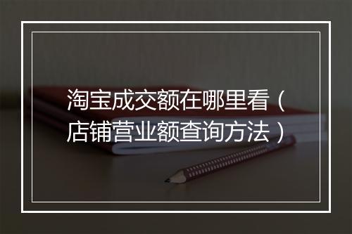 淘宝成交额在哪里看（店铺营业额查询方法）