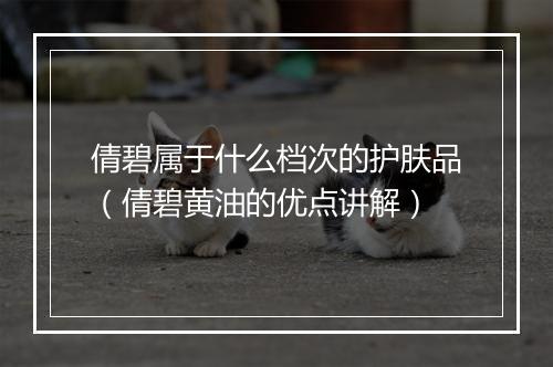 倩碧属于什么档次的护肤品（倩碧黄油的优点讲解）