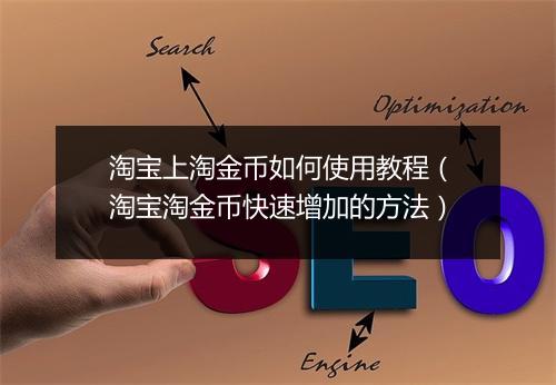 淘宝上淘金币如何使用教程（淘宝淘金币快速增加的方法）