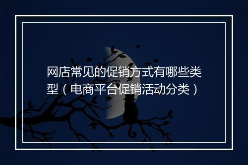 网店常见的促销方式有哪些类型（电商平台促销活动分类）