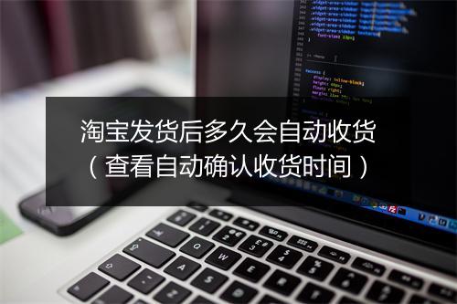 淘宝发货后多久会自动收货（查看自动确认收货时间）