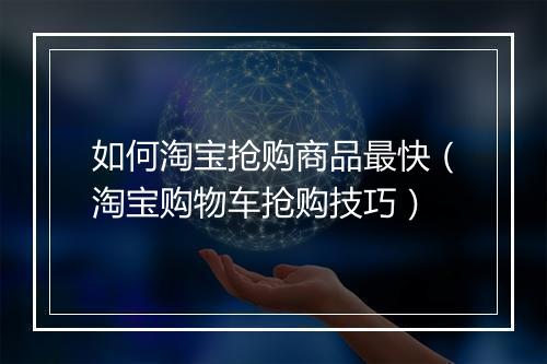 如何淘宝抢购商品最快（淘宝购物车抢购技巧）