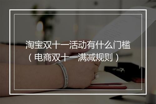淘宝双十一活动有什么门槛（电商双十一满减规则）