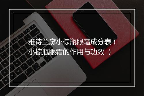 雅诗兰黛小棕瓶眼霜成分表（小棕瓶眼霜的作用与功效 ）