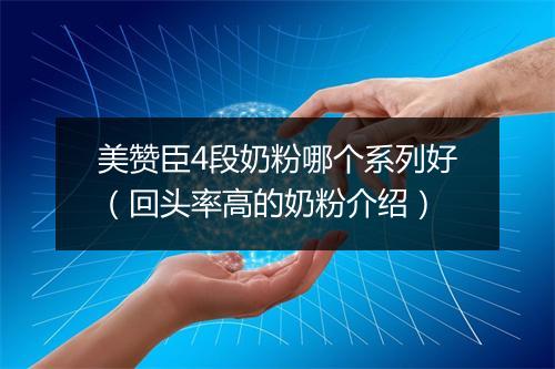 美赞臣4段奶粉哪个系列好（回头率高的奶粉介绍）