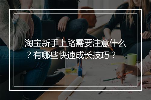 淘宝新手上路需要注意什么？有哪些快速成长技巧？