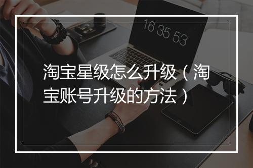 淘宝星级怎么升级（淘宝账号升级的方法）