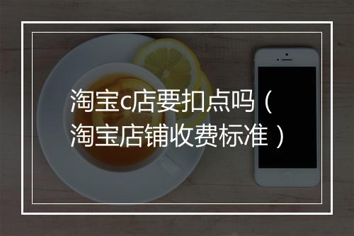 淘宝c店要扣点吗（淘宝店铺收费标准）