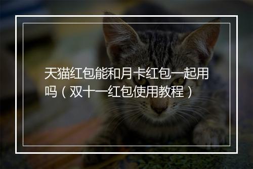 天猫红包能和月卡红包一起用吗（双十一红包使用教程）