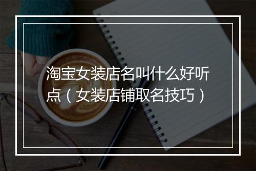 淘宝女装店名叫什么好听点（女装店铺取名技巧）