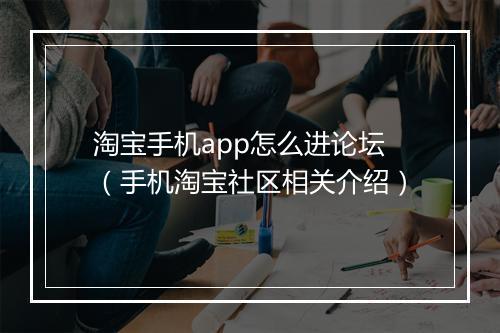淘宝手机app怎么进论坛（手机淘宝社区相关介绍）