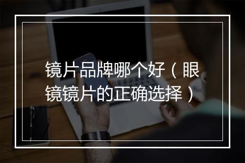 镜片品牌哪个好（眼镜镜片的正确选择）