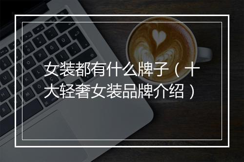 女装都有什么牌子（十大轻奢女装品牌介绍）