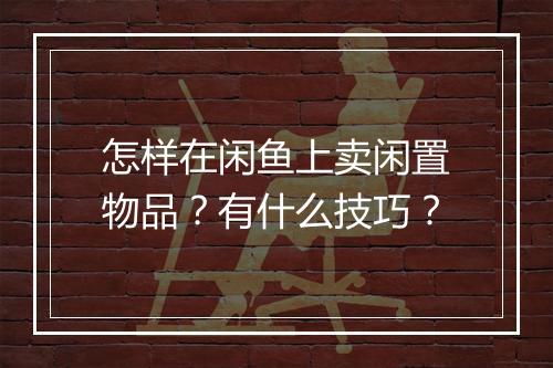 怎样在闲鱼上卖闲置物品？有什么技巧？