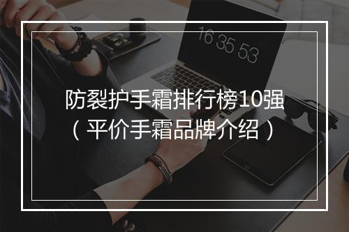 防裂护手霜排行榜10强（平价手霜品牌介绍）