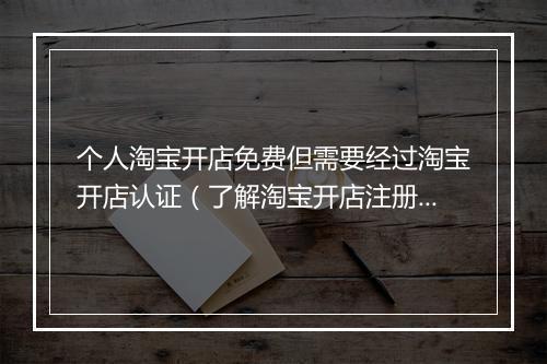 个人淘宝开店免费但需要经过淘宝开店认证（了解淘宝开店注册流程）