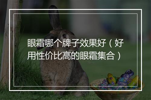 眼霜哪个牌子效果好（好用性价比高的眼霜集合）