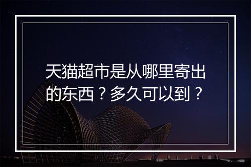 天猫超市是从哪里寄出的东西？多久可以到？