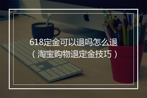 618定金可以退吗怎么退（淘宝购物退定金技巧）