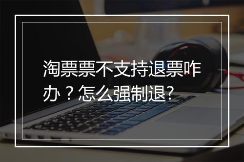 淘票票不支持退票咋办？怎么强制退?