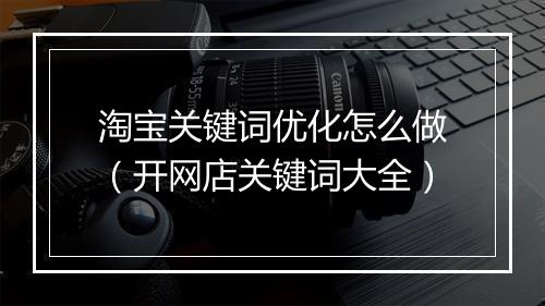淘宝关键词优化怎么做（开网店关键词大全）