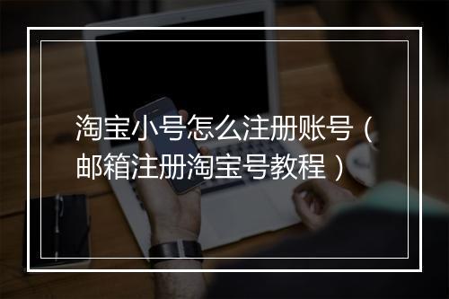淘宝小号怎么注册账号（邮箱注册淘宝号教程）