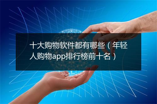 十大购物软件都有哪些（年轻人购物app排行榜前十名）