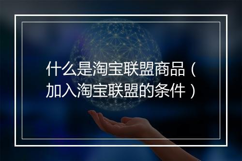 什么是淘宝联盟商品（加入淘宝联盟的条件）
