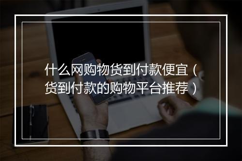 什么网购物货到付款便宜（货到付款的购物平台推荐）