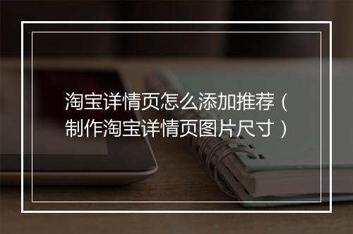 淘宝详情页怎么添加推荐（制作淘宝详情页图片尺寸）