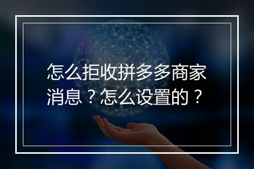 怎么拒收拼多多商家消息？怎么设置的？