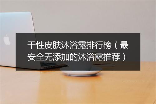 干性皮肤沐浴露排行榜（最安全无添加的沐浴露推荐）