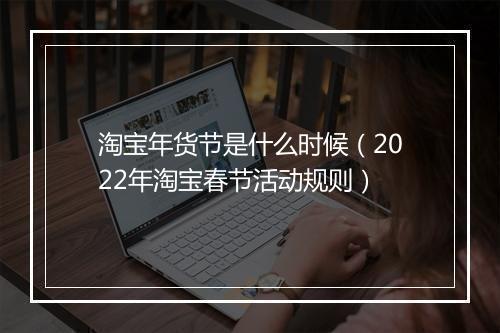 淘宝年货节是什么时候（2022年淘宝春节活动规则）