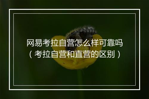网易考拉自营怎么样可靠吗（考拉自营和直营的区别）
