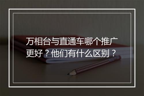 万相台与直通车哪个推广更好？他们有什么区别？