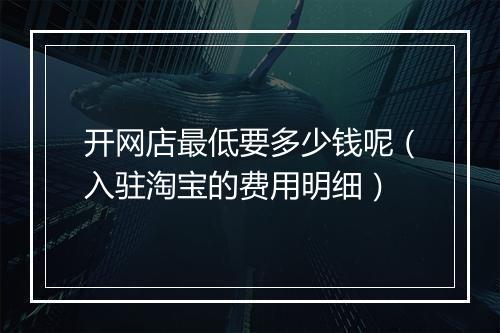 开网店最低要多少钱呢（入驻淘宝的费用明细）