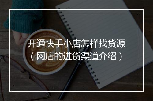 开通快手小店怎样找货源（网店的进货渠道介绍）