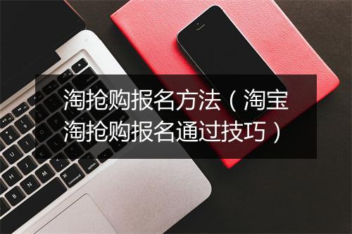 淘抢购报名方法（淘宝淘抢购报名通过技巧）