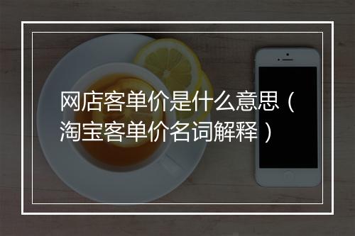 网店客单价是什么意思（淘宝客单价名词解释）