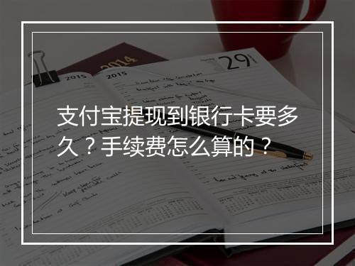 支付宝提现到银行卡要多久？手续费怎么算的？