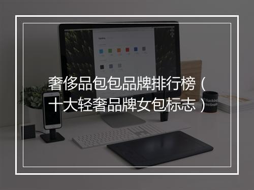 奢侈品包包品牌排行榜（十大轻奢品牌女包标志）