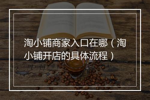 淘小铺商家入口在哪（淘小铺开店的具体流程）
