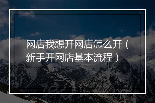 网店我想开网店怎么开（新手开网店基本流程）