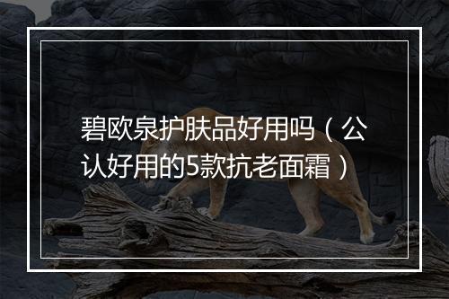 碧欧泉护肤品好用吗（公认好用的5款抗老面霜）