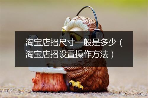 淘宝店招尺寸一般是多少（淘宝店招设置操作方法）