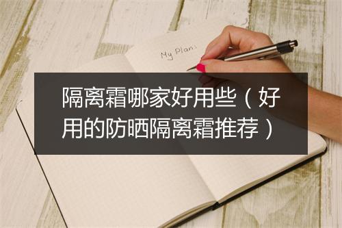 隔离霜哪家好用些（好用的防晒隔离霜推荐）