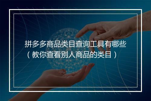 拼多多商品类目查询工具有哪些（教你查看别人商品的类目）